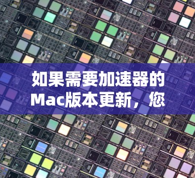 如果需要加速器的Mac版本更新，您可以按照以下步骤操作
