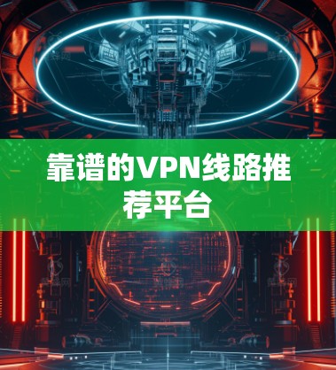 靠谱的VPN线路推荐平台