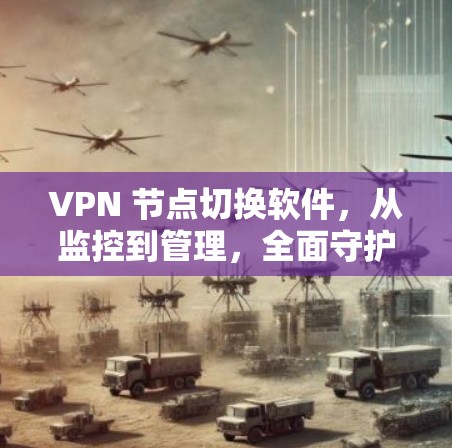 VPN 节点切换软件，从监控到管理，全面守护网络