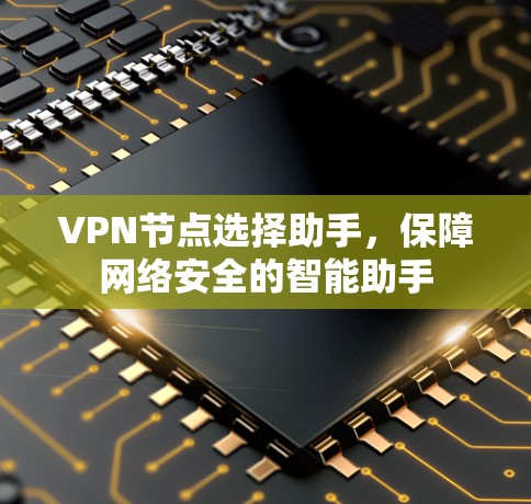 VPN节点选择助手，保障网络安全的智能助手