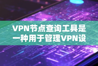 VPN节点查询工具是一种用于管理VPN设备的网络管理工具，旨在帮助管理员配置和管理网络设备，确保VPN服务的安全和稳定。以下是对这些工具的详细分析