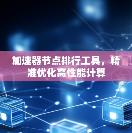 加速器节点排行工具，精准优化高性能计算