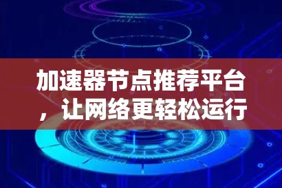 加速器节点推荐平台，让网络更轻松运行