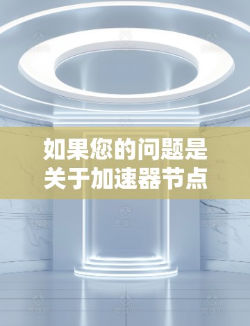 如果您的问题是关于加速器节点的查询工具，可能指的是以下几种可能的情况