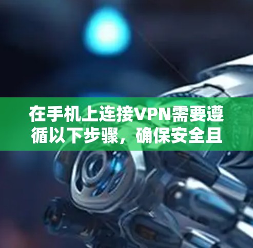 在手机上连接VPN需要遵循以下步骤，确保安全且高效