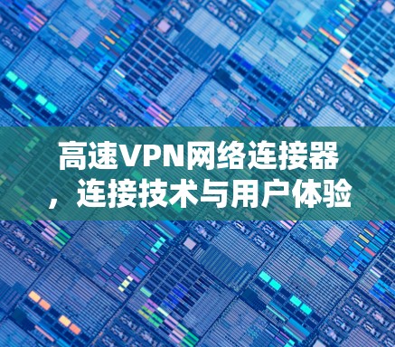高速VPN网络连接器，连接技术与用户体验的完美融合