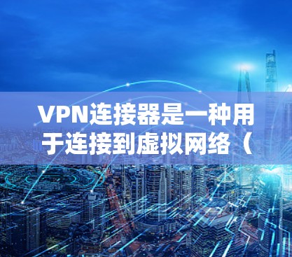 VPN连接器是一种用于连接到虚拟网络（VPN）服务器的简单工具，旨在简化用户在使用VPN时的连接过程。以下是连接器的主要功能和考虑因素