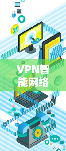 VPN智能网络连接器是一种通过关键词或设备名称自动提供设置步骤的工具，旨在简化VPN连接过程。以下是其关键功能和使用方法