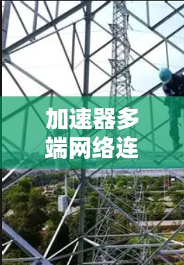 加速器多端网络连接器是一种用于连接多个网络设备的工具，通常集成在加速器机箱中，帮助用户管理多端设备。以下是对其功能的详细说明