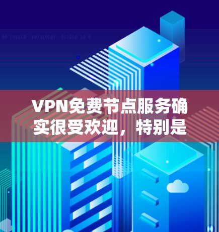 VPN免费节点服务确实很受欢迎，特别是在移动设备和网络不稳定的情况下。以下是几个常见的免费VPN服务