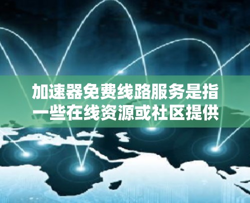 加速器免费线路服务是指一些在线资源或社区提供的免费网络加速服务，帮助用户在没有额外费用的情况下连接到高速网络。以下是对这一服务的详细分析