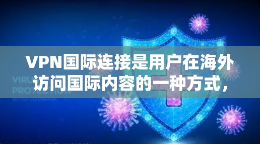 VPN国际连接是用户在海外访问国际内容的一种方式，通过加密技术保障安全和隐私。以下是对VPN国际连接的详细说明