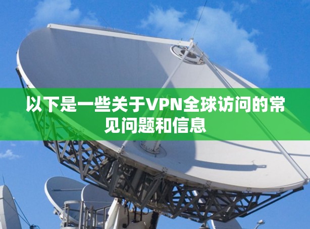 以下是一些关于VPN全球访问的常见问题和信息