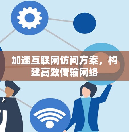 加速互联网访问方案，构建高效传输网络