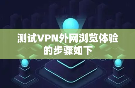 测试VPN外网浏览体验的步骤如下
