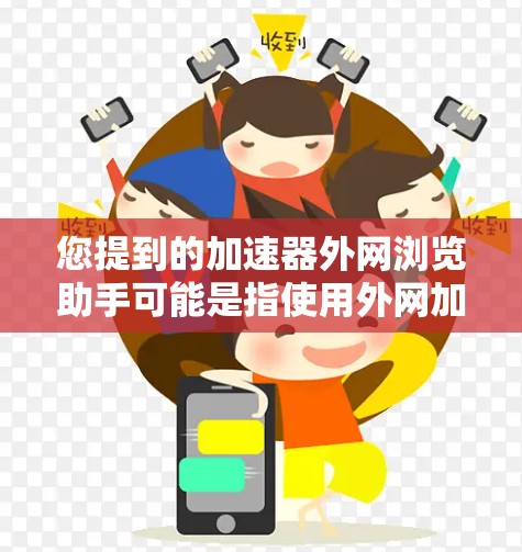 您提到的加速器外网浏览助手可能是指使用外网加速器来浏览网页。以下是一些常见的外网加速器工具，可以帮助您在短时间内浏览大量信息