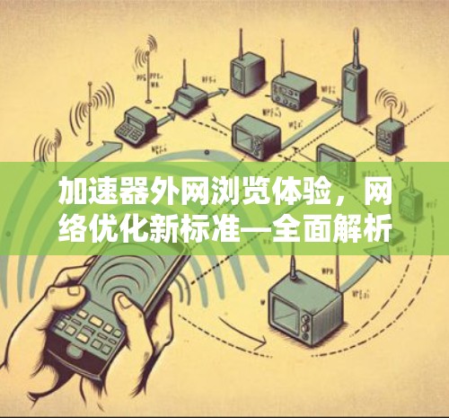 加速器外网浏览体验，网络优化新标准—全面解析技术细节