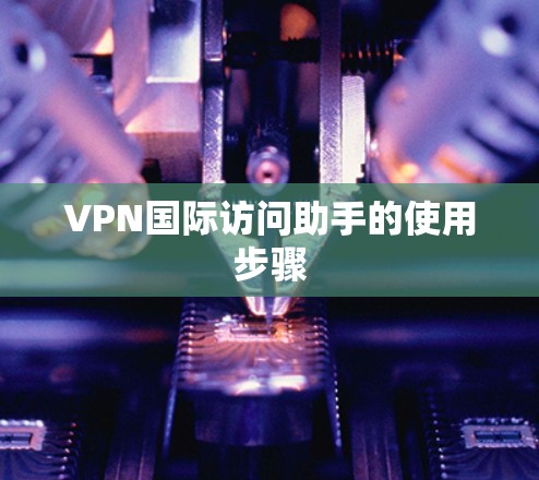 VPN国际访问助手的使用步骤