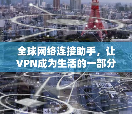 全球网络连接助手，让VPN成为生活的一部分