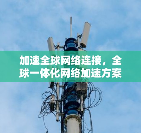 加速全球网络连接，全球一体化网络加速方案