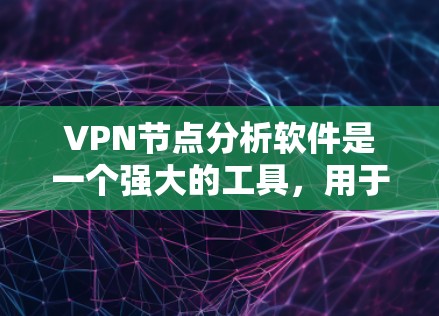 VPN节点分析软件是一个强大的工具，用于分析虚拟网络（VPN）的结构和流量，帮助用户优化网络配置和提高安全性。以下是对该软件的详细分析和步骤