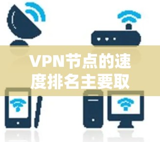VPN节点的速度排名主要取决于多个因素，包括服务器数量、连接方式、地理位置、网络基础设施和服务器管理等。以下是对这些因素的详细分析