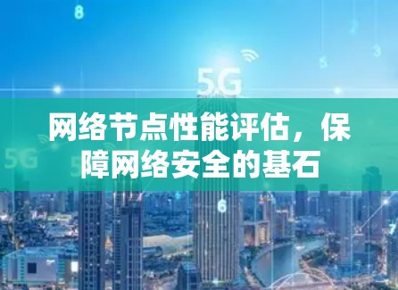 网络节点性能评估，保障网络安全的基石