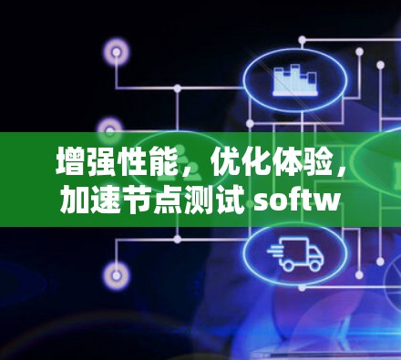 增强性能，优化体验，加速节点测试 software助您高效运行
