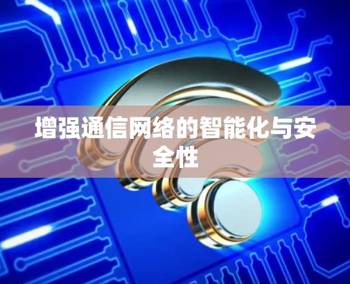 增强通信网络的智能化与安全性
