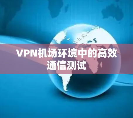 VPN机场环境中的高效通信测试