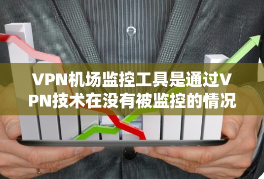 VPN机场监控工具是通过VPN技术在没有被监控的情况下访问机场设施的设备和系统。以下是对该主题的详细分析和解决方案