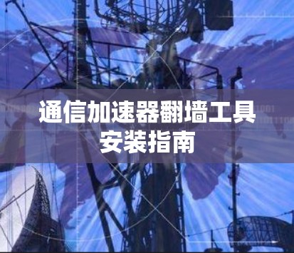 通信加速器翻墙工具安装指南