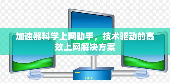 加速器科学上网助手，技术驱动的高效上网解决方案