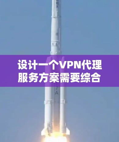 设计一个VPN代理服务方案需要综合考虑多个因素，以确保用户的安全和便捷。以下是一个全面的设计方案