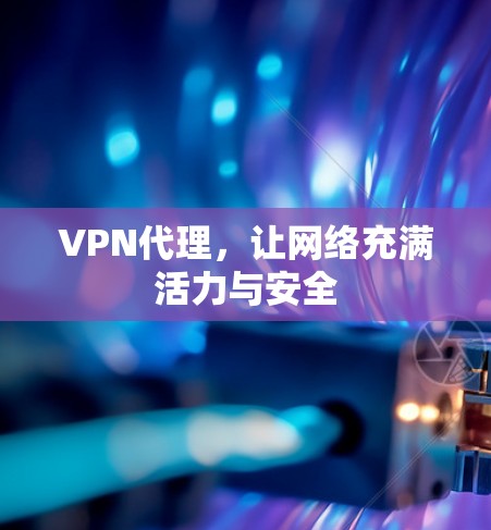 VPN代理，让网络充满活力与安全