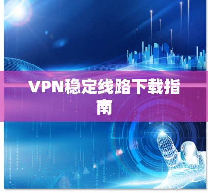 VPN稳定线路下载指南