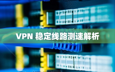 VPN 稳定线路测速解析