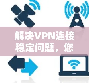 解决VPN连接稳定问题，您可以按照以下步骤进行