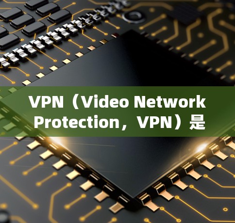 VPN（Video Network Protection，VPN）是一种通过加密技术保护用户在线网络传输和访问内容的技术。以下是关于VPN稳定线路服务的详细总结