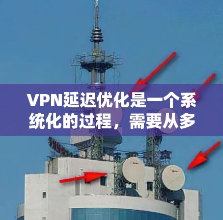 VPN延迟优化是一个系统化的过程，需要从多个方面入手，以减少延迟并提升游戏体验。以下是一步步的指南
