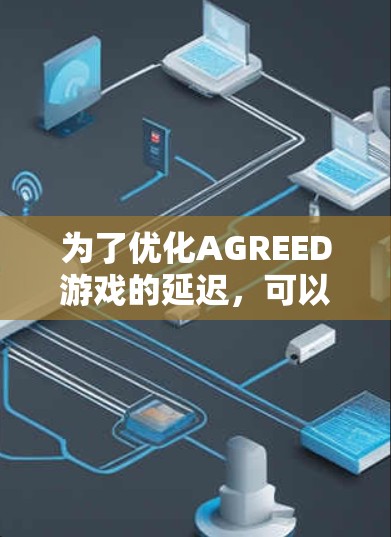为了优化AGREED游戏的延迟，可以按照以下步骤进行分析和优化