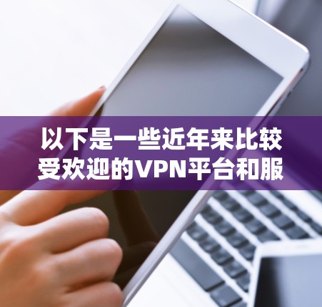以下是一些近年来比较受欢迎的VPN平台和服务，供您参考
