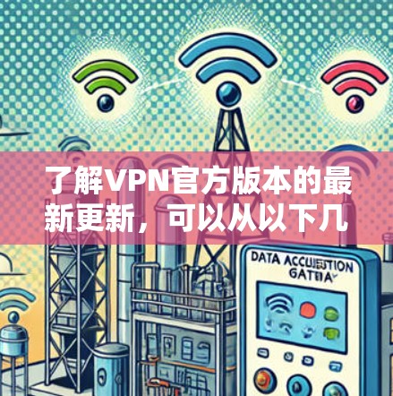 了解VPN官方版本的最新更新，可以从以下几个方面进行探索