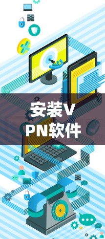 安装VPN软件是一个系统性的过程，需要遵循严格的步骤和安全注意事项。以下是一个详细的步骤指南，帮助您顺利安装和使用VPN