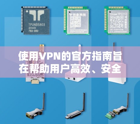 使用VPN的官方指南旨在帮助用户高效、安全地访问外部网站，并保护隐私和数据。以下是一个结构化的指南，帮助您更好地理解和应用这些指南