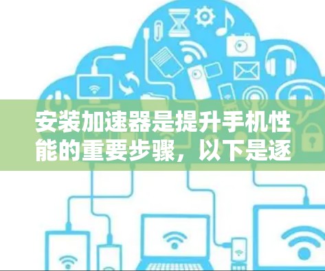 安装加速器是提升手机性能的重要步骤，以下是逐步指南