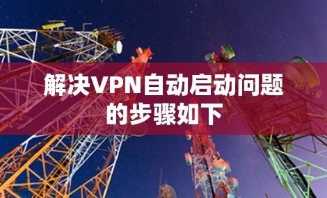 解决VPN自动启动问题的步骤如下