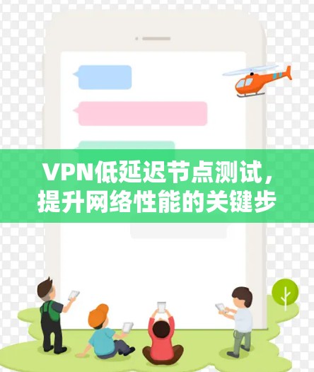 VPN低延迟节点测试，提升网络性能的关键步骤