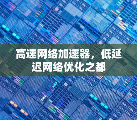 高速网络加速器，低延迟网络优化之都