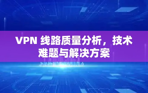 VPN 线路质量分析，技术难题与解决方案